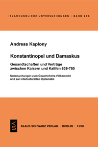 Konstantinopel Und Damaskus: Gesandtschaften Und Verträge Zwischen Kaisern Und Kalifen 639-750: Untersuchungen Zum Gewohnheits-Völkerrecht Und Zur Interkulturellen Diplomatie