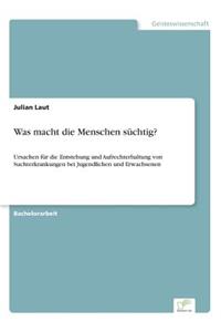 Was macht die Menschen süchtig?: Ursachen für die Entstehung und Aufrechterhaltung von Suchterkrankungen bei Jugendlichen und Erwachsenen
