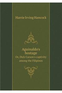 Aguinaldo's hostage Or, Dick Carson's captivity among the Filipinos
