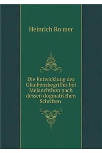 Die Entwicklung Des Glaubensbegriffes Bei Melanchthon Nach Dessen Dogmatischen Schriften