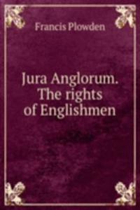 JURA ANGLORUM. THE RIGHTS OF ENGLISHMEN