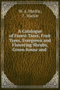 Catalogue of Forest Trees, Fruit Trees, Evergreen and Flowering Shrubs, Green-house and
