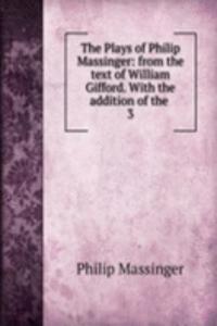 Plays of Philip Massinger: from the text of William Gifford. With the addition of the .