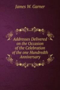 Addresses Delivered on the Occasion of the Celebration of the one Hundredth Anniversary.