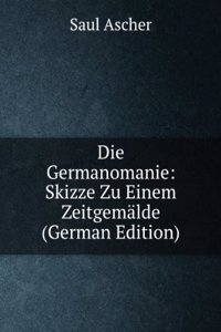 Die Germanomanie: Skizze Zu Einem Zeitgemalde (German Edition)