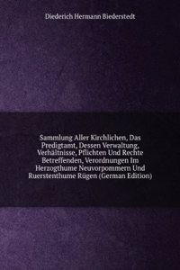 Sammlung Aller Kirchlichen, Das Predigtamt, Dessen Verwaltung, Verhaltnisse, Pflichten Und Rechte Betreffenden, Verordnungen Im Herzogthume Neuvorpommern Und Ruerstenthume Rugen (German Edition)