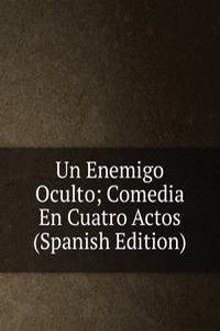 Un Enemigo Oculto; Comedia En Cuatro Actos (Spanish Edition)