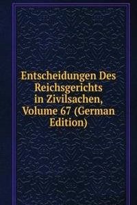 Entscheidungen Des Reichsgerichts in Zivilsachen, Volume 67 (German Edition)