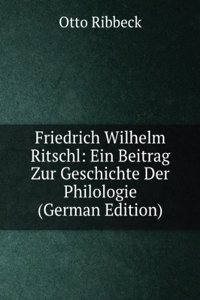 Friedrich Wilhelm Ritschl: Ein Beitrag Zur Geschichte Der Philologie (German Edition)