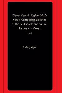 Eleven Years in Ceylon (1826-1837) - Comprising sketches of the field sports and natural history of - 2 Vols.
