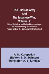 Russian Army and the Japanese War, Volume. 2; Being Historical and Critical Comments on the Military Policy and Power of Russia and on the Campaign in the Far East