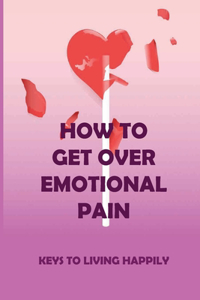 How To Get Over Emotional Pain