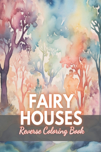 Fairy Houses Reverse Coloring Book: New Edition And Unique High-quality illustrations, Fun, Stress Relief And Relaxation Coloring Pages