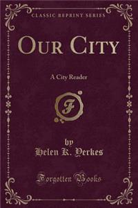 Our City: A City Reader (Classic Reprint)