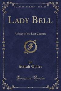 Lady Bell: A Story of the Last Century (Classic Reprint)