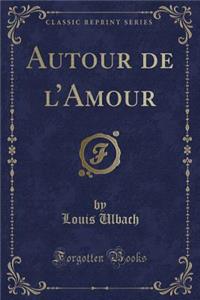 Autour de l'Amour (Classic Reprint)