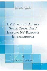 De' Diritti Di Autore Sulle Opere Dell' Ingegno Ne' Rapporti Internazionali (Classic Reprint)