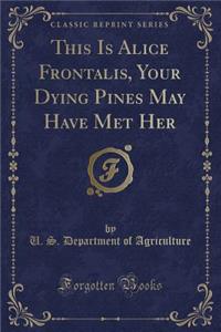 This Is Alice Frontalis, Your Dying Pines May Have Met Her (Classic Reprint)