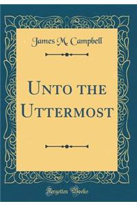 Unto the Uttermost (Classic Reprint)