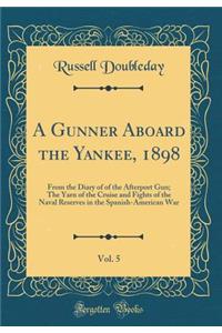 A Gunner Aboard the Yankee, 1898, Vol. 5: From the Diary of of the Afterport Gun; The Yarn of the Cruise and Fights of the Naval Reserves in the Spanish-American War (Classic Reprint)