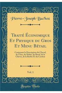 Traitï¿½ ï¿½conomique Et Physique Du Gros Et Menu Bï¿½tail, Vol. 1: Contenant La Description Du Cheval, de L'ï¿½ne, Du Mulet, Du Boeuf, de la Chï¿½vre, de la Brebis Et Du Cochon (Classic Reprint): Contenant La Description Du Cheval, de L'ï¿½ne, Du Mulet, Du Boeuf, de la Chï¿½vre, de la Brebis Et Du Cochon (Classic Reprint)