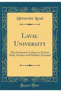 Laval University: This Institution Is Open to Visitors Daily, Sundays and Holidays Excepted (Classic Reprint): This Institution Is Open to Visitors Daily, Sundays and Holidays Excepted (Classic Reprint)