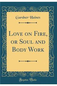 Love on Fire, or Soul and Body Work (Classic Reprint)