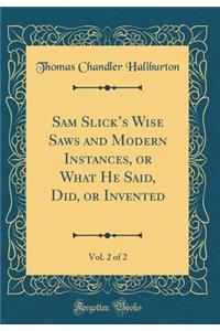 Sam Slick's Wise Saws and Modern Instances, or What He Said, Did, or Invented, Vol. 2 of 2 (Classic Reprint)