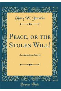 Peace, or the Stolen Will!: An American Novel (Classic Reprint)