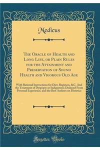 The Oracle of Health and Long Life, or Plain Rules for the Attainment and Preservation of Sound Health and Vigorous Old Age: With Rational Instructions for Diet, Regimen, &C. And the Treatment of Dyspepsy or Indigestion; Deduced From Personal Exper