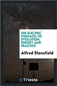 The electric furnace; its evolution, theory and practice