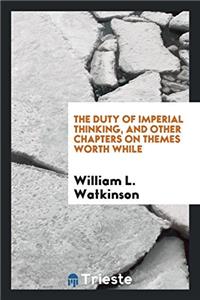 The duty of imperial thinking, and other chapters on themes worth while