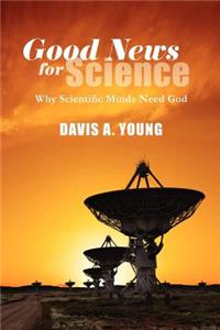 Good News for Science: Why Scientific Minds Need God