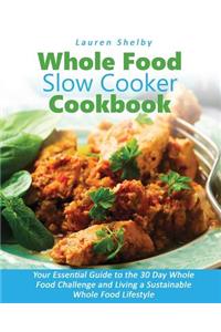 Whole Food Slow Cooker Cookbook: Your Essential Guide to the 30 Day Whole Food Challenge and Living a Sustainable Whole Food Lifestyle