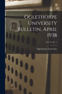 Oglethorpe University Bulletin, April 1938; Vol. 22, No. 1