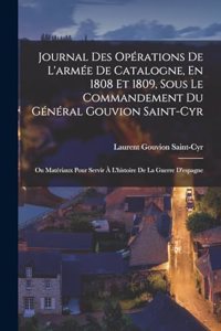 Journal Des Opérations De L'armée De Catalogne, En 1808 Et 1809, Sous Le Commandement Du Général Gouvion Saint-Cyr