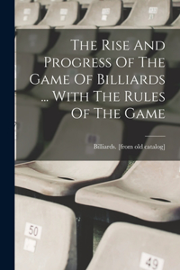 Rise And Progress Of The Game Of Billiards ... With The Rules Of The Game