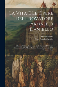 Vita E Le Opere Del Trovatore Arnaldo Daniello: Edizione Critica, Corredata Delle Varianti Di Tutti I Manoscritti, D'un' Introduzione Storico-Letteraria E Di Versione, Note