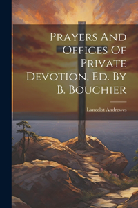 Prayers And Offices Of Private Devotion, Ed. By B. Bouchier