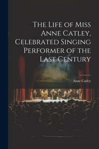 Life of Miss Anne Catley, Celebrated Singing Performer of the Last Century