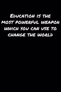 Education Is The Most Powerful Weapon Which You Can Use To Change The World