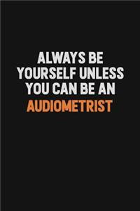 Always Be Yourself Unless You Can Be An Audiometrist