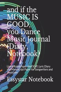 and if the MUSIC IS GOOD, you Dance Music Journal (Diary, Notebook)