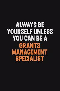 Always Be Yourself Unless You can Be A Grants Management Specialist