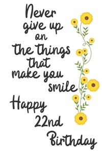 Never give up on the things that make you smile Happy 22nd Birthday