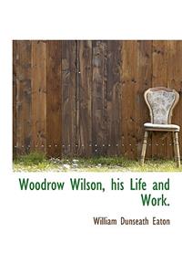 Woodrow Wilson, His Life and Work.