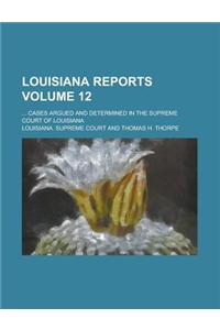 Louisiana Reports; ... Cases Argued and Determined in the Supreme Court of Louisiana Volume 12