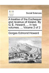 A Treatise of the Exchequer and Revenue of Ireland. by G. E. Howard, ... in Two Volumes. ... Volume 2 of 2