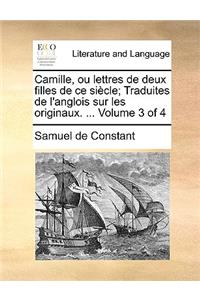 Camille, Ou Lettres de Deux Filles de Ce Sicle; Traduites de L'Anglois Sur Les Originaux. ... Volume 3 of 4