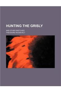 Hunting the Grisly; And Other Sketches